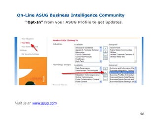On-Line ASUG Business Intelligence Community
      “Opt-In” from your ASUG Profile to get updates.




Visit us at www.asug.com


                                                        26
 