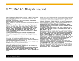 © 2011 SAP AG. All rights reserved


No part of this publication may be reproduced or transmitted in any form or for any purpose   Business Objects and the Business Objects logo, BusinessObjects, Crystal Reports, Crystal
without the express permission of SAP AG. The information contained herein may be             Decisions, Web Intelligence, Xcelsius, and other Business Objects products and services
changed without prior notice.                                                                 mentioned herein as well as their respective logos are trademarks or registered trademarks
                                                                                              of Business Objects Software Ltd. Business Objects is an SAP company.
Some software products marketed by SAP AG and its distributors contain proprietary
software components of other software vendors.                                                Sybase and Adaptive Server, iAnywhere, Sybase 365, SQL Anywhere, and other Sybase
                                                                                              products and services mentioned herein as well as their respective logos are trademarks or
Microsoft, Windows, Excel, Outlook, and PowerPoint are registered trademarks of Microsoft
                                                                                              registered trademarks of Sybase, Inc. Sybase is an SAP company.
Corporation.
IBM, DB2, DB2 Universal Database, System i, System i5, System p, System p5, System x,         All other product and service names mentioned are the trademarks of their respective
System z, System z10, System z9, z10, z9, iSeries, pSeries, xSeries, zSeries, eServer,        companies. Data contained in this document serves informational purposes only. National
z/VM, z/OS, i5/OS, S/390, OS/390, OS/400, AS/400, S/390 Parallel Enterprise Server,           product specifications may vary.
PowerVM, Power Architecture, POWER6+, POWER6, POWER5+, POWER5, POWER,                         The information in this document is proprietary to SAP. No part of this document may be
OpenPower, PowerPC, BatchPipes, BladeCenter, System Storage, GPFS, HACMP,                     reproduced, copied, or transmitted in any form or for any purpose without the express prior
RETAIN, DB2 Connect, RACF, Redbooks, OS/2, Parallel Sysplex, MVS/ESA, AIX,                    written permission of SAP AG.
Intelligent Miner, WebSphere, Netfinity, Tivoli and Informix are trademarks or registered
                                                                                              This document is a preliminary version and not subject to your license agreement or any
trademarks of IBM Corporation.
                                                                                              other agreement with SAP. This document contains only intended strategies, developments,
Linux is the registered trademark of Linus Torvalds in the U.S. and other countries.          and functionalities of the SAP® product and is not intended to be binding upon SAP to any
                                                                                              particular course of business, product strategy, and/or development. Please note that this
Adobe, the Adobe logo, Acrobat, PostScript, and Reader are either trademarks or
                                                                                              document is subject to change and may be changed by SAP at any time without notice.
registered trademarks of Adobe Systems Incorporated in the United States and/or other
countries.                                                                                    SAP assumes no responsibility for errors or omissions in this document. SAP does not
Oracle is a registered trademark of Oracle Corporation.                                       warrant the accuracy or completeness of the information, text, graphics, links, or other items
                                                                                              contained within this material. This document is provided without a warranty of any kind,
UNIX, X/Open, OSF/1, and Motif are registered trademarks of the Open Group.                   either express or implied, including but not limited to the implied warranties of
Citrix, ICA, Program Neighborhood, MetaFrame, WinFrame, VideoFrame, and MultiWin are          merchantability, fitness for a particular purpose, or non-infringement.
trademarks or registered trademarks of Citrix Systems, Inc.                                   SAP shall have no liability for damages of any kind including without limitation direct,
HTML, XML, XHTML and W3C are trademarks or registered trademarks of W3C®, World               special, indirect, or consequential damages that may result from the use of these materials.
Wide Web Consortium, Massachusetts Institute of Technology.                                   This limitation shall not apply in cases of intent or gross negligence.

Java is a registered trademark of Sun Microsystems, Inc.                                      The statutory liability for personal injury and defective products is not affected. SAP has no
                                                                                              control over the information that you may access through the use of hot links contained in
JavaScript is a registered trademark of Sun Microsystems, Inc., used under license for        these materials and does not endorse your use of third-party Web pages nor provide any
technology invented and implemented by Netscape.                                              warranty whatsoever relating to third-party Web pages.
SAP, R/3, SAP NetWeaver, Duet, PartnerEdge, ByDesign, SAP BusinessObjects Explorer,
StreamWork, and other SAP products and services mentioned herein as well as their
respective logos are trademarks or registered trademarks of SAP AG in Germany and other
countries.




 © 2011 SAP AG. All rights reserved.                                                                                                                                                     28
 