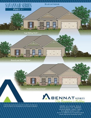 Elevations
Board and Batten Style*
Lap Siding Style*
Traditional Brick Style*
*All floor plans and elevations may not be available in all subdivisions.
Check our website at www.bennathomes.com for specific availabilities. 6582 Alvarado Road
Pensacola FL 32504
Phone(850) 232-1267
Fax(850)455-7167
rtuttle@bennathomes.com
www.bennathomes.com
#2011*
SAVANNAHSERIES
 