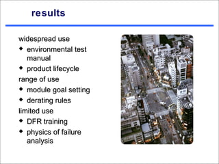 results

widespread use
 environmental test

   manual
 product lifecycle

range of use
 module goal setting

 derating rules

limited use
 DFR training

 physics of failure

   analysis
 