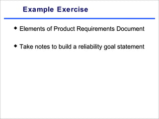 Example Exercise

   Elements of Product Requirements Document

   Take notes to build a reliability goal statement
 