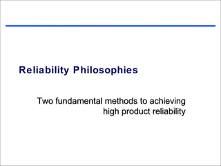 Reliability Philosophies


   Two fundamental methods to achieving
                  high product reliability
 