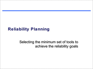 Reliability Planning


     Selecting the minimum set of tools to
               achieve the reliability goals
 