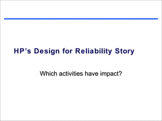 HP’s Design for Reliability Story


       Which activities have impact?
 