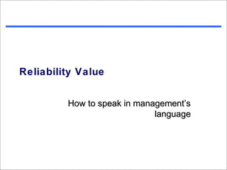 Reliability Value


         How to speak in management’s
                             language
 