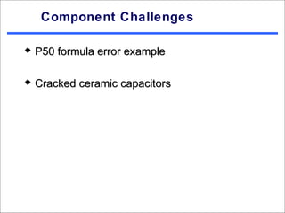 Component Challenges

   P50 formula error example

   Cracked ceramic capacitors
 