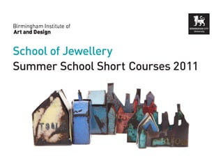 School of Jewellery
Summer School Short Courses 2011
 