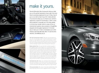 make it yours.
Genuine Mercedes -Benz Accessories help you make
your car the perfect expression of your style. And since
they’re exclusively engineered for your S- Class, they fit
your car as well as they fit your life. A wide selection
of accessories allows you to enhance your vehicle’s
appearance, expand its functionality, or offer it some
extra protection in everyday use. From alloy wheels
to chrome door handle inserts to state-of-the-art
entertainment systems, every accessory is thoughtfully
designed and thoroughly engineered. It’s the best
way to make your S - Class unmistakably yours while
keeping it genuinely Mercedes-Benz. To see the entire
selection, visit MBUSA.com/S.


Rear Seat Entertainment system. Offer front- row entertainment to
your rear- seat passengers. Dual 7" monitors behind each front head
restraint can play separate DVDs or attach external devices via USB
and SD card slots. They can also play the same movie on both screens.
Two pairs of wireless headsets and a wireless remote are included, to
maximize passenger enjoyment while minimizing driver distraction.

Media Interface Plus. This plug -and-play multimedia upgrade to
the COMAND system further expands your entertainment choices.
It enables Bluetooth® audio streaming, and integrates with the car’s
audio controls and in-dash display. You can also listen to the Pandora®
app that’s on your iPhone, or watch videos from your iPod® when the
                         ®

vehicle is parked. And with your compatible mobile phone, it offers
                 18

easy phonebook transfer to the COMAND system, and phone charging
via a mini-USB connection. It can also read SMS and email messages
aloud and display them on in-dash screen. You can even respond with
various predefined messages that you choose by voice command — to
help you keep your hands on the wheel, and your focus on the road.

Illuminated door sills. Elegant, eye-catching brushed stainless-steel
door sills are available in a set of two for the front doors, and feature
trim that’s color-keyed to your car’s interior. The sills welcome you with
a soft blue luminescent Mercedes-Benz logo when you open the door.

20" two-tone wheels. With a high- contrast black/polished finish, these
boldly styled alloy wheels also take an aggressive stance on handling.6
 