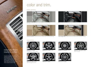 color and trim.
                                       leather upholstery




                                       Ash/Grey (S 600 and Premium leather add contrasting stitching)           Black (S 600 and Premium leather add contrasting stitching)




                                       Cashmere/Savanna (S 600 and Premium leather add contrasting stitching)   Sahara Beige/Black (S 600 and Premium leather add contrasting stitching)



                                       wheel choices




individually chosen.                   Standard 18" 10- spoke                   Standard 18" 5- spoke (S 550)   Standard 19" multispoke (S 600)           Optional 19" AMG triple 5-spoke
exquisitely crafted.                   (S 350 BlueTEC, S 400 HYBRID)                                                                                      (Sport Package)



designo is an exclusive program of
paintwork, leather and interior trim
choices offering an extraordinary
degree of handcrafted quality and
personalization. Please ask your
dealer about the designo paint and     Optional 20" AMG 5- spoke                Optional 19" 5- spoke           Optional 20" 10- spoke
interior options for the S-Class.      (Sport Package Plus One)
 