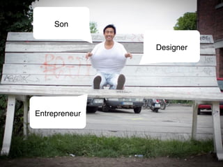 Son

               Designer




Entrepreneur
 