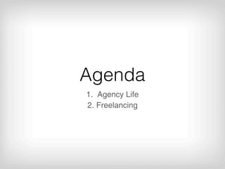 Agenda
1. Agency Life
2. Freelancing
 