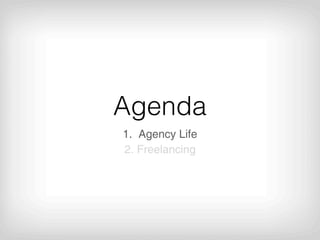 Agenda
1. Agency Life
2. Freelancing
 