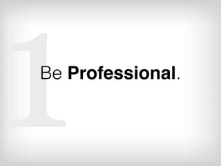 1
Be Professional.
 