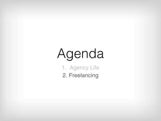 Agenda
1. Agency Life
2. Freelancing
 
