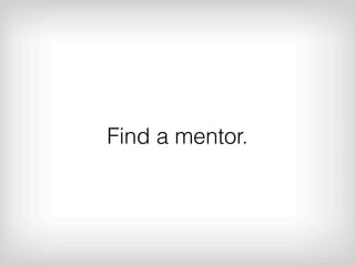 Find a mentor.
 