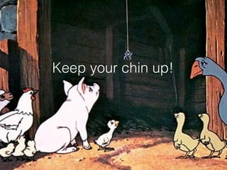 Keep your chin up!
 