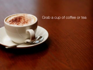 Grab a cup of coffee or tea
 