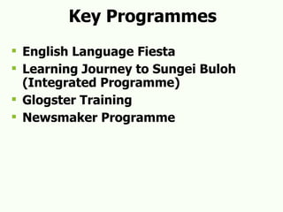 Key Programmes English Language Fiesta Learning Journey to Sungei Buloh (Integrated Programme) Glogster Training Newsmaker Programme 