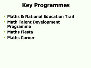 Key Programmes Maths & National Education Trail Math Talent Development Programme Maths Fiesta Maths Corner 
