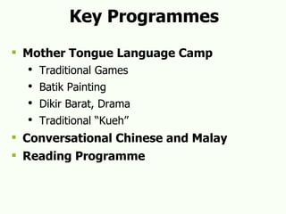 Key Programmes Mother Tongue Language Camp Traditional Games Batik Painting Dikir Barat, Drama Traditional “Kueh” Conversational Chinese and Malay Reading Programme 