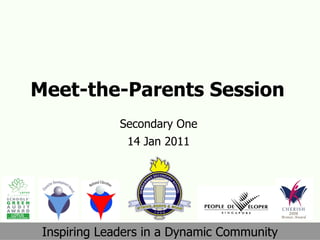 Meet-the-Parents Session Secondary One 14 Jan 2011 Inspiring Leaders in a Dynamic Community 