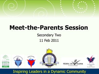 Meet-the-Parents Session Secondary Two 11 Feb 2011 Inspiring Leaders in a Dynamic Community 