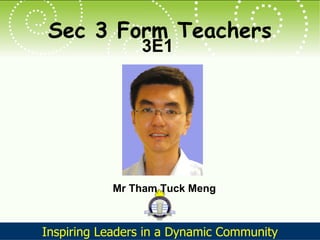 Sec 3 Form Teachers 3E1 Mr Tham Tuck Meng 