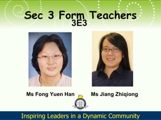 Sec 3 Form Teachers 3E3 Ms Fong Yuen Han Ms Jiang Zhiqiong 
