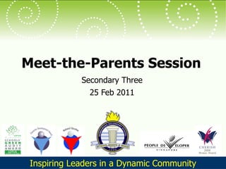 Meet-the-Parents Session Secondary Three 25 Feb 2011 Inspiring Leaders in a Dynamic Community 