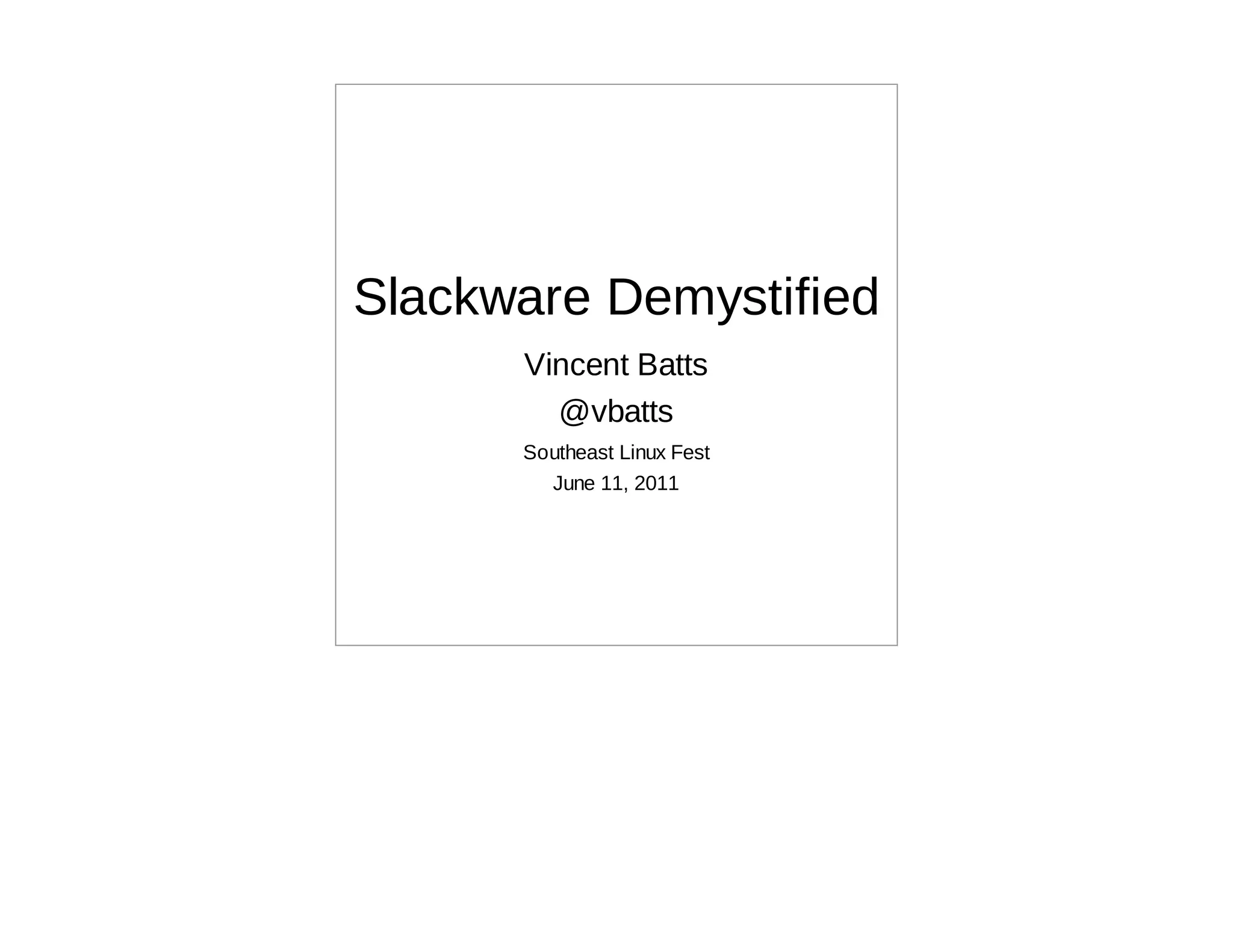 Slackware Demystified
      Vincent Batts
        @vbatts
      Southeast Linux Fest
        June 11, 2011
 