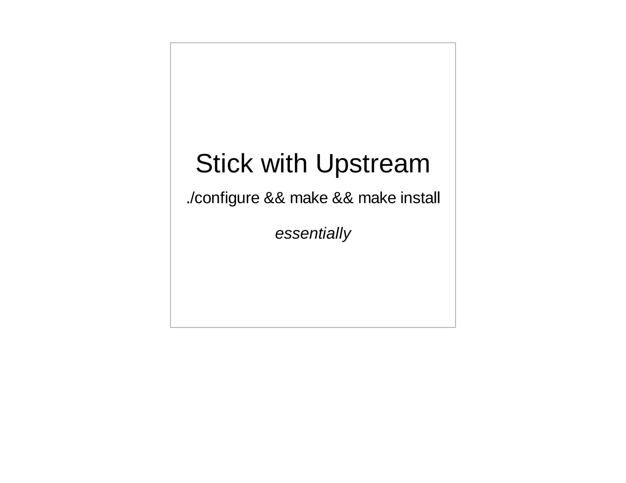 Stick with Upstream
./configure && make && make install

            essentially
 