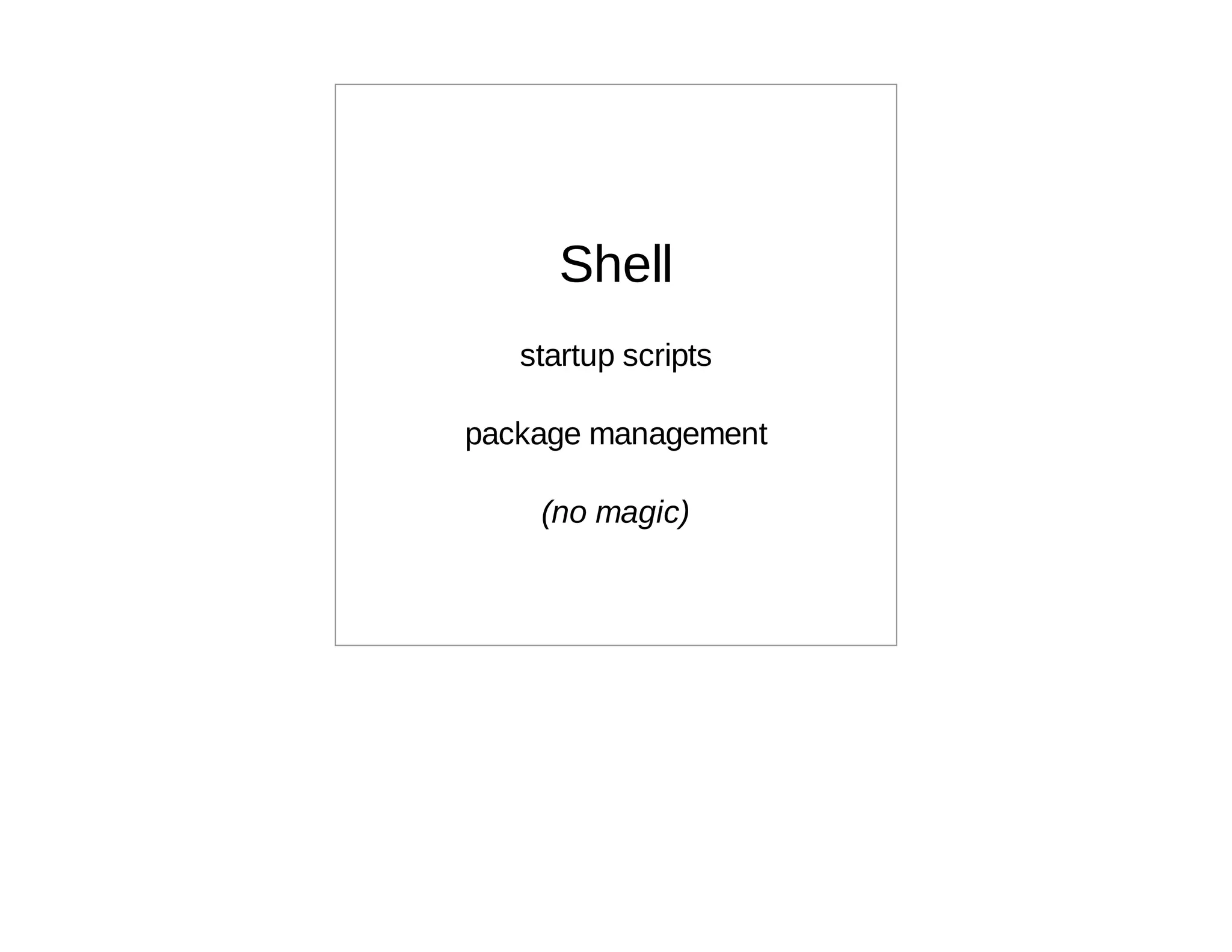 Shell
   startup scripts

package management

    (no magic)
 