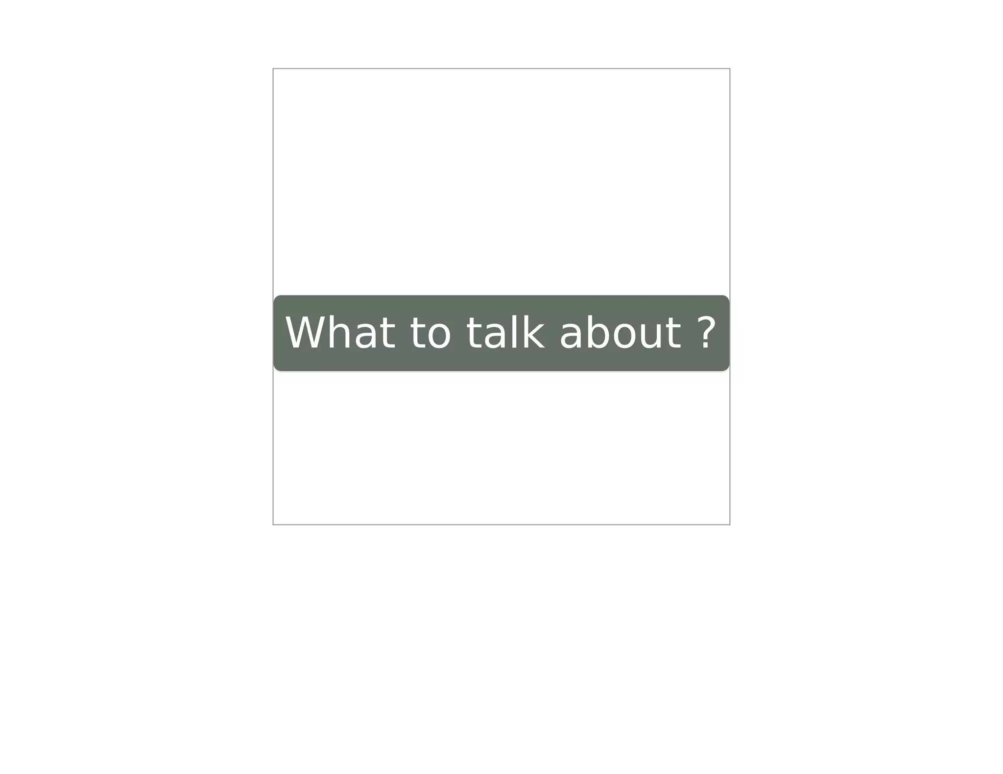 What to talk about ?
 