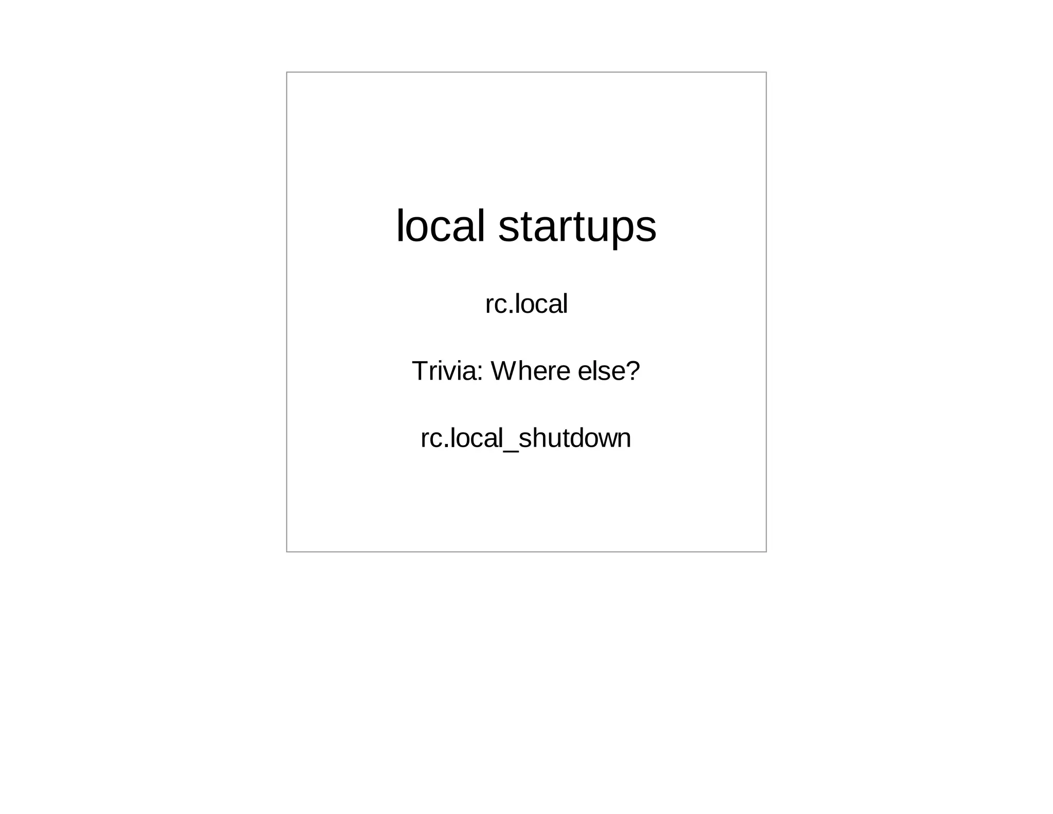 local startups
      rc.local

Trivia: Where else?

 rc.local_shutdown
 