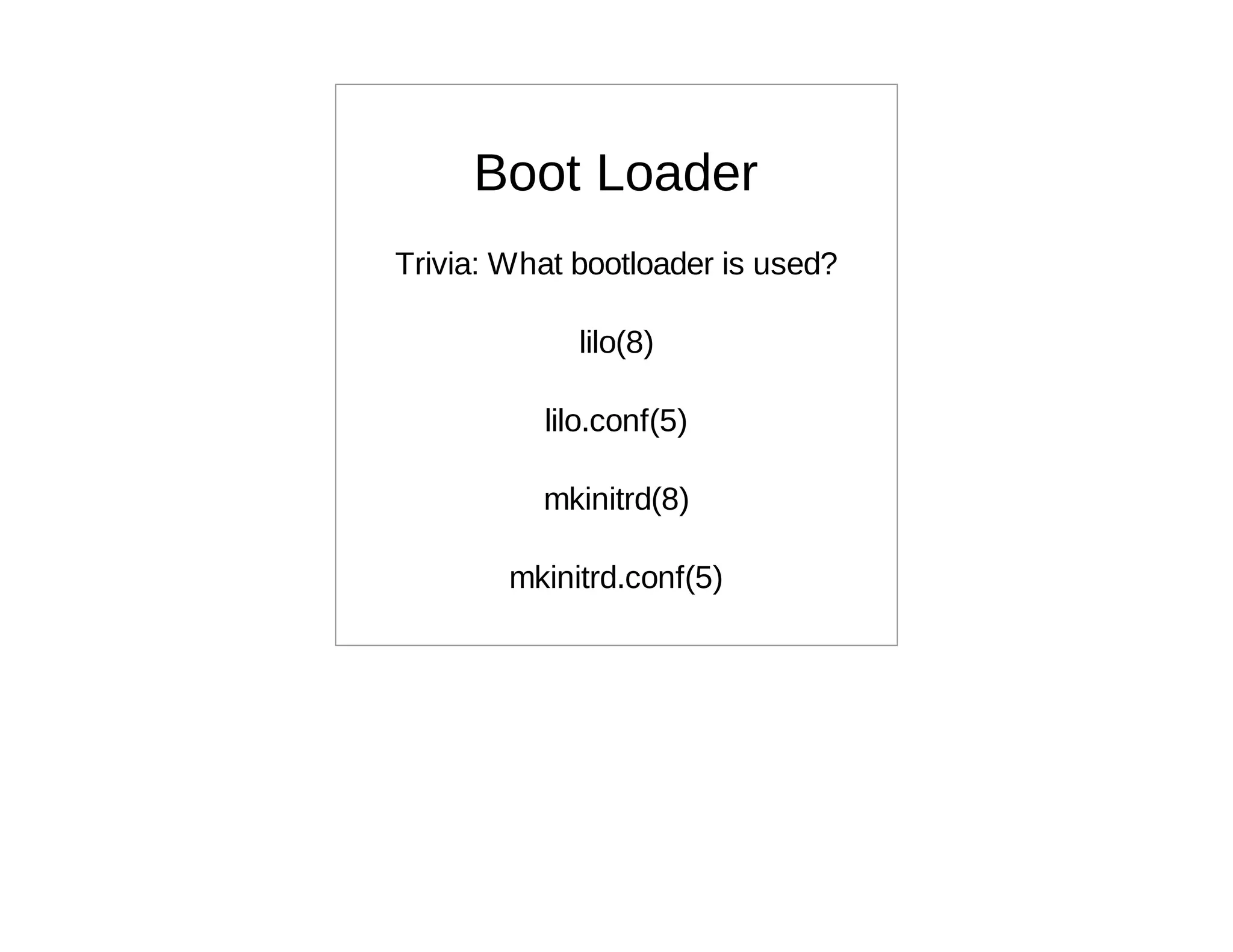 Boot Loader
Trivia: What bootloader is used?

             lilo(8)

          lilo.conf(5)

          mkinitrd(8)

        mkinitrd.conf(5)
 