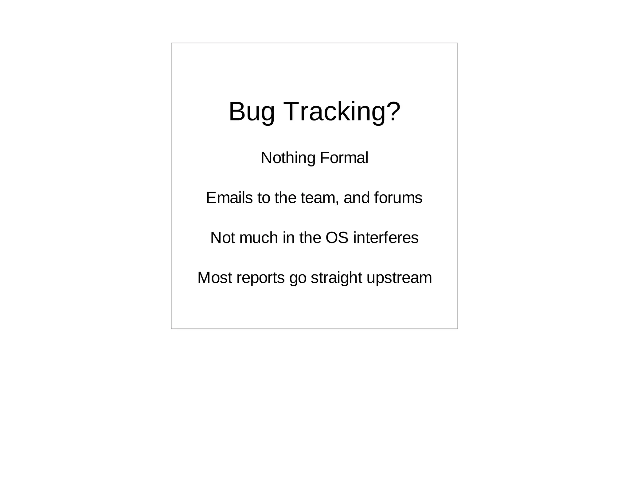 Bug Tracking?
        Nothing Formal

 Emails to the team, and forums

 Not much in the OS interferes

Most reports go straight upstream
 