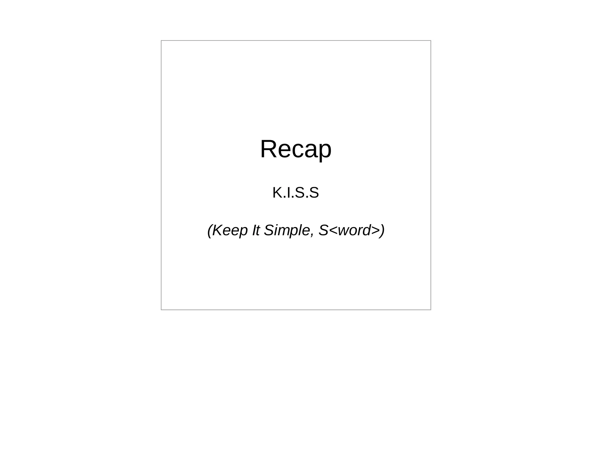 Recap
         K.I.S.S

(Keep It Simple, S<word>)
 