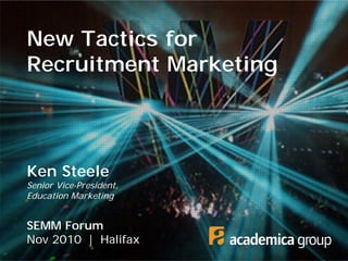 New Tactics for
Recruitment Marketing
Ken Steele
Senior Vice-President,
Education Marketing
SEMM Forum
Nov 2010 | Halifax
 