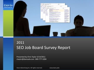 2011SEO Job Board Survey Report Presented by Chris Taylor 3/14/2011ctaylor@davisadv.com	800-777-3284 Davis Advertising Inc. All rights reserved.		www.davis.jobs 