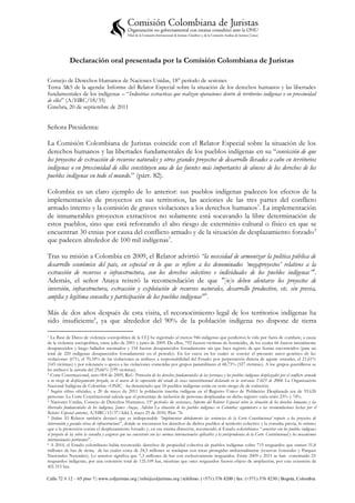 Declaración oral presentada por la Comisión Colombiana de Juristas

Consejo de Derechos Humanos de Naciones Unidas, 18° período de sesiones
Tema 3&5 de la agenda: Informe del Relator Especial sobre la situación de los derechos humanos y las libertades
fundamentales de los indígenas – “Industrias extractivas que realizan operaciones dentro de territorios indígenas o en proximidad
de ellos” (A/HRC/18/35)
Ginebra, 20 de septiembre de 2011


Señora Presidenta:

La Comisión Colombiana de Juristas coincide con el Relator Especial sobre la situación de los
derechos humanos y las libertades fundamentales de los pueblos indígenas en su “convicción de que
los proyectos de extracción de recursos naturales y otros grandes proyectos de desarrollo llevados a cabo en territorios
indígenas o en proximidad de ellos constituyen una de las fuentes más importantes de abusos de los derechos de los
pueblos indígenas en todo el mundo.” (párr. 82).

Colombia es un claro ejemplo de lo anterior: sus pueblos indígenas padecen los efectos de la
implementación de proyectos en sus territorios, las acciones de las tres partes del conflicto
armado interno y la comisión de graves violaciones a los derechos humanos 1. La implementación
de innumerables proyectos extractivos no solamente está socavando la libre determinación de
estos pueblos, sino que está reforzando el alto riesgo de exterminio cultural o físico en que se
encuentran 30 etnias por causa del conflicto armado y de la situación de desplazamiento forzado 2
que padecen alrededor de 100 mil indígenas3.

Tras su misión a Colombia en 2009, el Relator advirtió “la necesidad de armonizar la política pública de
desarrollo económico del país, en especial en lo que se refiere a los denominados „megaproyectos‟ relativos a la
extracción de recursos o infraestructura, con los derechos colectivos e individuales de los pueblos indígenas”4.
Además, el señor Anaya reiteró la recomendación de que "[n]o deben alentarse los proyectos de
inversión, infraestructura, extracción y explotación de recursos naturales, desarrollo productivo, etc. sin previa,
amplia y legítima consulta y participación de los pueblos indígenas" 5.

Más de dos años después de esta visita, el reconocimiento legal de los territorios indígenas ha
sido insuficiente6, ya que alrededor del 90% de la población indígena no dispone de tierra

1 La Base de Datos de violencia sociopolítica de la CCJ ha registrado al menos 946 indígenas que perdieron la vida por fuera de combate, a causa
de la violencia sociopolítica, entre julio de 2001 y junio de 2009. De ellos, 792 fueron víctimas de homicidio, de los cuales 66 fueron inicialmente
desaparecidos y luego hallados asesinados y 154 fueron desaparecidos forzadamente sin que haya registro de que fueran encontrados (para un
total de 220 indígenas desaparecidos forzadamente en el periodo). En los casos en los cuales se conoce el presunto autor genérico de las
violaciones (671), el 70,34% de las violaciones se atribuye a responsabilidad del Estado: por perpetración directa de agente estatales, el 21,61%
(145 víctimas) y por tolerancia o apoyo a las violaciones cometidas por grupos paramilitares el 48,73% (327 víctimas). A los grupos guerrilleros se
les atribuyó la autoría del 29,66% (199 víctimas).
2 Corte Constitucional, auto 004 de 2009, Ref.: Protección de los derechos fundamentales de las personas y los pueblos indígenas desplazados por el conflicto armado

o en riesgo de desplazamiento forzado, en el marco de la superación del estado de cosas inconstitucional declarado en la sent encia T-025 de 2004. La Organización
Nacional Indígena de Colombia –ONIC- ha denunciado que 18 pueblos indígenas están en serio riesgo de de extinción.
3 Según cifras oficiales, a 20 de mayo de 2011 la población inscrita indígena en el Registro Único de Población Desplazada era de 93.626

personas. La Corte Constitucional calcula que el porcentaje de inclusión de personas desplazadas en dicho registro varía entre 25% y 74%.
4 Naciones Unidas, Consejo de Derechos Humanos, 15º período de sesiones, Informe del Relator Especial sobre la situación de los derechos humanos y las

libertades fundamentales de los indígenas, James Anaya, Adición La situación de los pueblos indígenas en Colombia: seguimient o a las recomendaciones hechas por el
Relator Especial anterior, A/HRC/15/37/Add.3, mayo 25 de 2010, Párr. 76.
5 Ibídem. El Relator también destacó que es indispensable “implementar debidamente las sentencias de la Corte Constitucional respecto a los proyectos de

intervención y grandes obras de infraestructura”, donde se reconocen los derechos de dichos pueblos al territorio colectivo y la consulta previa, lo mismo
que a la protección contra el desplazamiento forzado y, en esa misma dirección, recomendó al Estado colombiano “concertar con los pueblos indígenas
el proyecto de ley sobre la consulta y asegurar que sea consistente con las normas internacionales aplicables y la jurisprudencia de la Corte Constitucional y los mecanismos
internacionales pertinentes”.
6 A 2010, el Estado colombiano había reconocido derechos de propiedad colectiva de pueblos indígenas sobre 715 resguardos que suman 31,8

millones de has de tierra, de las cuales cerca de 24,5 millones se traslapan con áreas protegidas ambientalmente (reservas forestales y Parques
Nacionales Naturales). Lo anterior significa que 7,3 millones de has son exclusivamente resguardos. Entre 2009 y 2011 se han constituido 25
resguardos indígenas, por una extensión total de 125.109 has, mientras que once resguardos fueron objeto de ampliación, por una extensión de
421.515 has.

Calle 72 # 12 – 65 piso 7 | www.coljuristas.org | info@coljuristas.org | teléfono: (+571) 376 8200 | fax: (+571) 376 8230 | Bogotá, Colombia
 