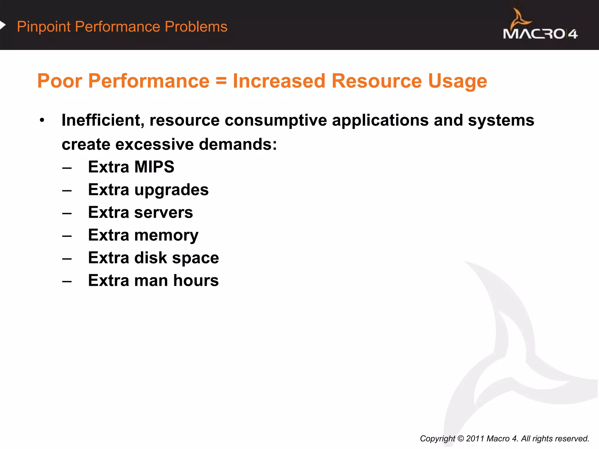 Poor Performance = Increased Resource Usage Inefficient, resource consumptive applications and systems create excessive demands:  Extra MIPS Extra upgrades Extra servers Extra memory Extra disk space Extra man hours  