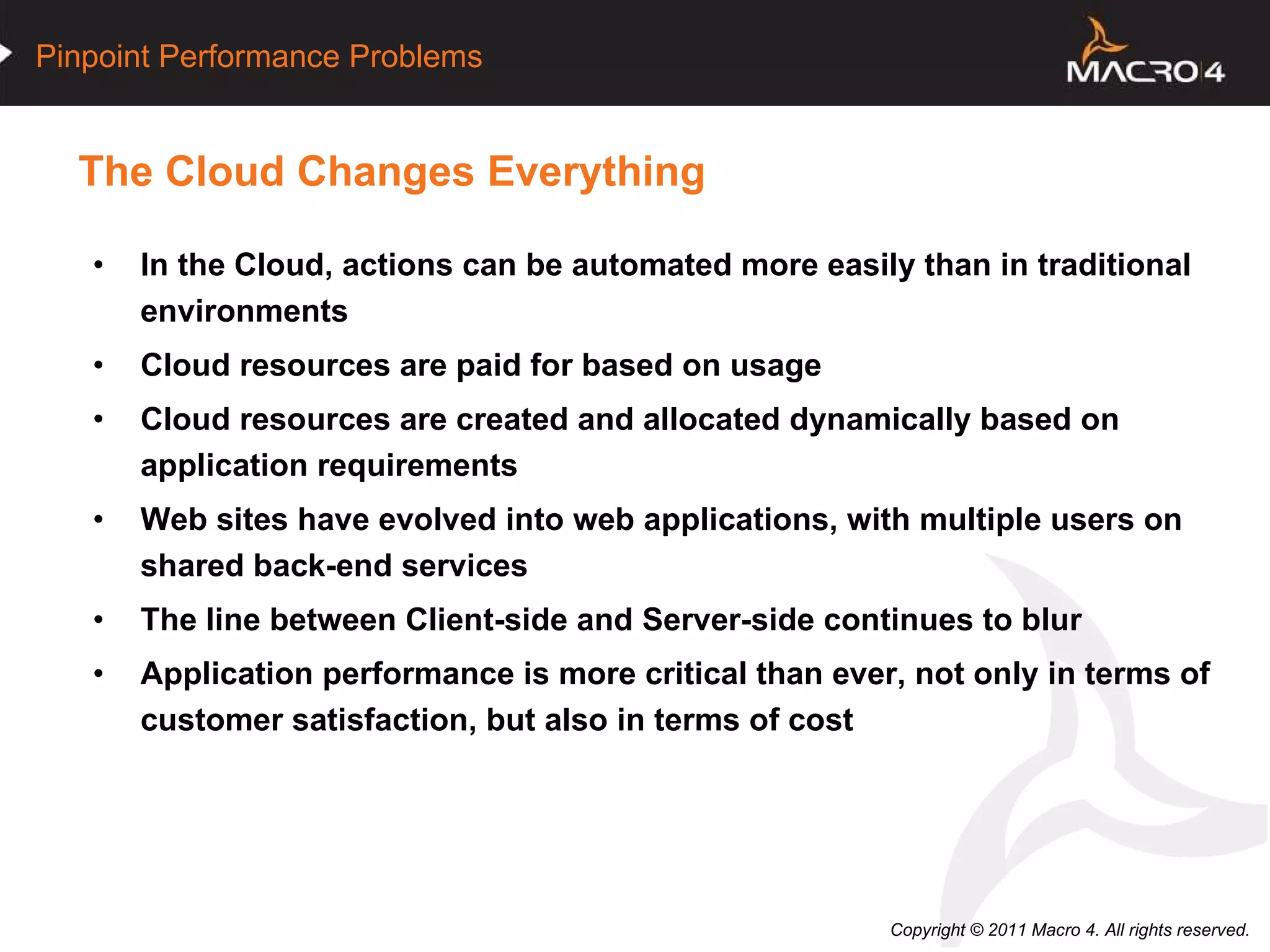 The Cloud Changes Everything  In the Cloud, actions can be automated more easily than in traditional environments Cloud resources are paid for based on usage Cloud resources are created and allocated dynamically based on application requirements Web sites have evolved into web applications, with multiple users on shared back-end services The line between Client-side and Server-side continues to blur Application performance is more critical than ever, not only in terms of customer satisfaction, but also in terms of cost 