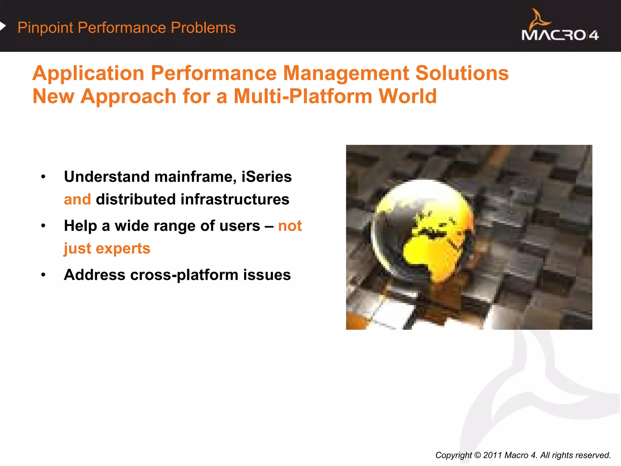 Application Performance Management Solutions  New Approach for a Multi-Platform World Understand mainframe, iSeries   and   distributed infrastructures Help a wide range of users –  not   just experts Address cross-platform issues 