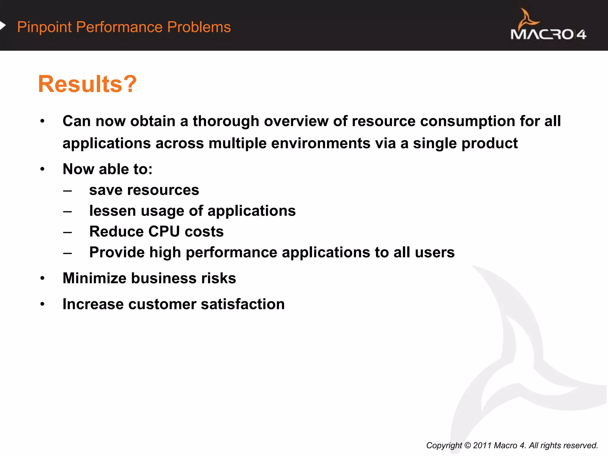 Results? Can now obtain a thorough overview of resource consumption for all applications across multiple environments via a single product Now able to: save resources  lessen usage of applications Reduce CPU costs Provide high performance applications to all users  Minimize business risks Increase customer satisfaction  