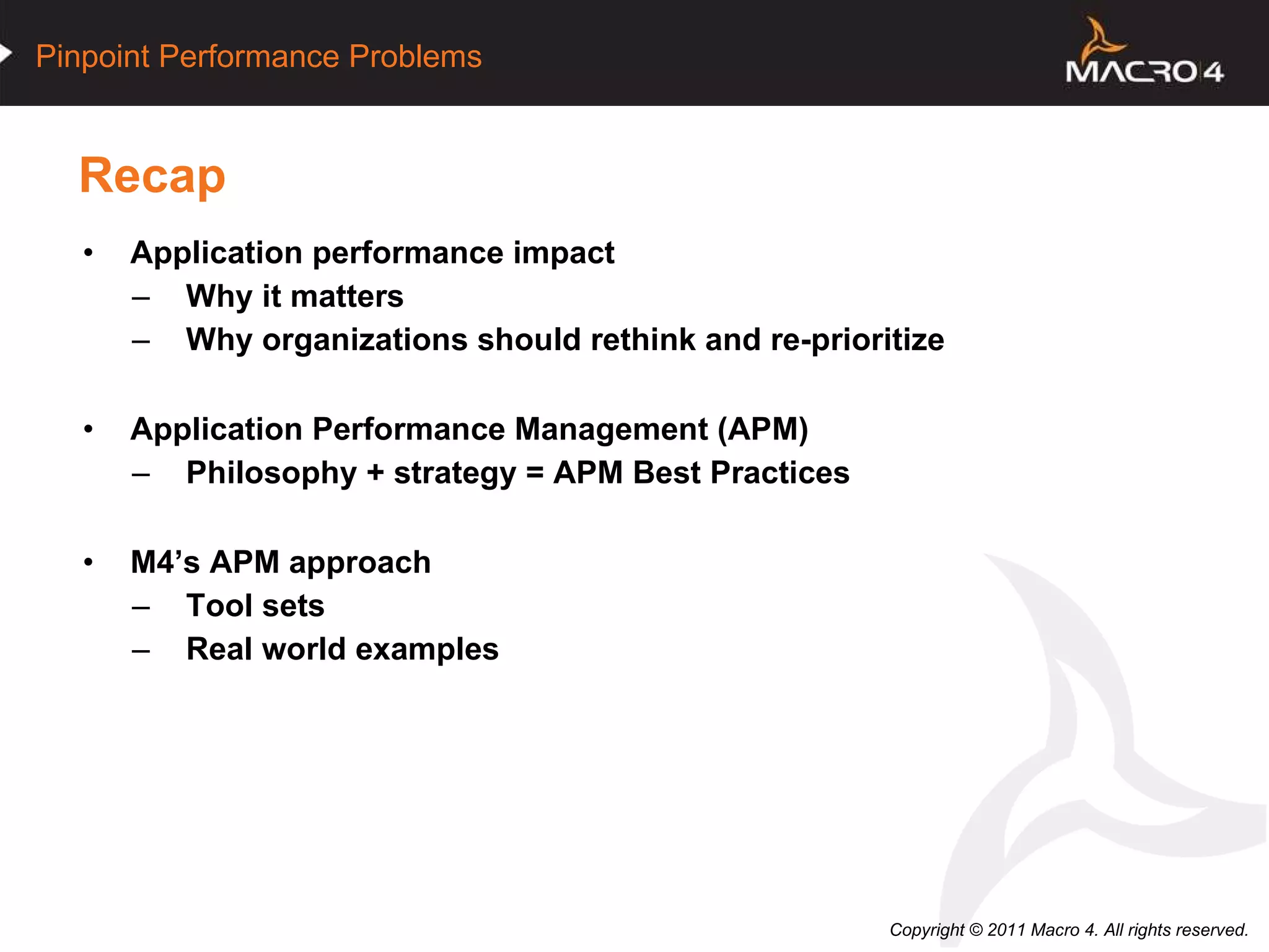 Recap Application performance impact Why it matters Why organizations should rethink and re-prioritize Application Performance Management (APM) Philosophy + strategy = APM Best Practices M4’s APM approach Tool sets Real world examples 
