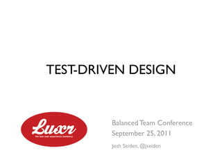 TEST-DRIVEN DESIGN


         Balanced Team Conference
         September 25, 2011
         Josh Seiden, @jseiden
 