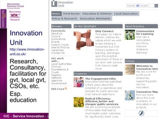Innovation Unit http://www.innovation-unit.co.uk/ Research, Consultancy, facilitation for gvt, local gvt, CSOs, etc. Esp. education Manchester Institute of Innovation Research 
