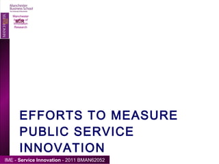 EFFORTS TO MEASURE PUBLIC SERVICE INNOVATION Manchester Institute of Innovation Research 