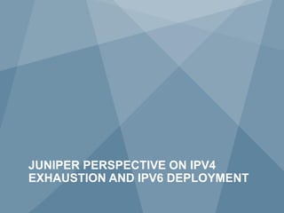 JUNIPER PERSPECTIVE ON IPV4
    EXHAUSTION AND IPV6 DEPLOYMENT
2            Copyright © 2011 Juniper Networks, Inc.   www.juniper.net
 