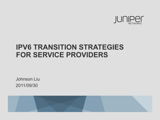 IPV6 TRANSITION STRATEGIES
FOR SERVICE PROVIDERS


Johnson Liu
2011/09/30
 